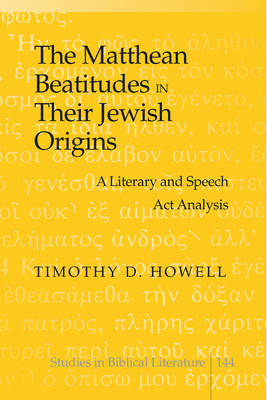 The Matthean Beatitudes in Their Jewish Origins : A Literary and Speech Act Analysis -  Timothy D. Howell