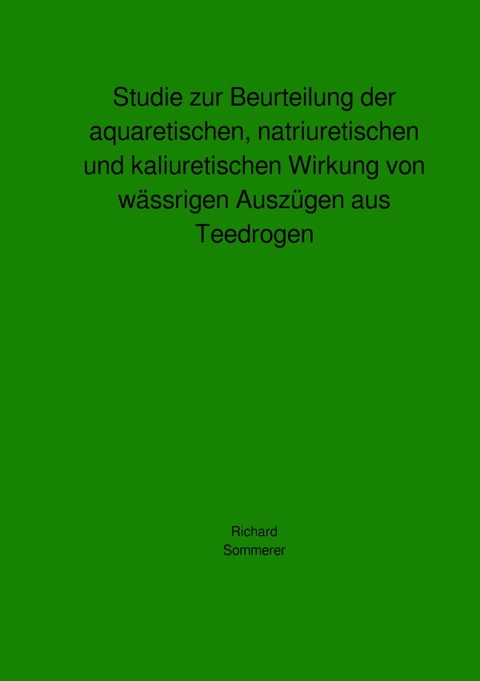 Studie zur Beurteilung der aquaretischen, natriuretischen und kaliuretischen Wirkung von wässrigen Auszügen aus Teedrogen - Richard Sommerer