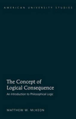 The Concept of Logical Consequence : An Introduction to Philosophical Logic -  Matthew W. McKeon