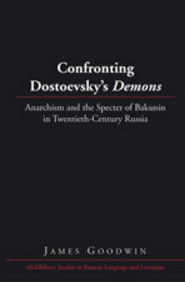 Confronting Dostoevsky's Demons : Anarchism and the Specter of Bakunin in Twentieth-century Russia -  James Goodwin