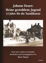 Johann Deuer: Meine gestohlene Jugend - 13 Jahre für die Nazidiktatur - Peter Deuer