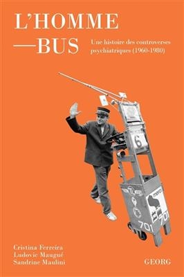 L'homme-bus : une histoire des controverses psychiatriques (1960-1980) - Cristina Ferreira, Ludovic Maugué, S. Maulini
