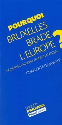 Pourquoi Bruxelles brade l'Europe ? : décrypter l'accord transatlantique - Charlotte (1983-....) Dammane