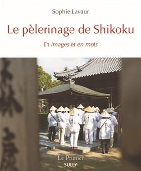 Le pèlerinage de Shikoku : en images et en mots - Sophie Lavaur