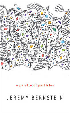 Palette of Particles -  Jeremy Bernstein