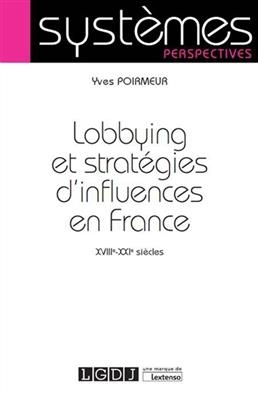 Lobbying et stratégies d'influences en France : XVIIIe-XXIe siècles - Yves (1957-....) Poirmeur