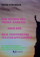 Der Mythos des Freien Marktes oder der real existierende Finanzkapitalismus - Schlabach, Peter