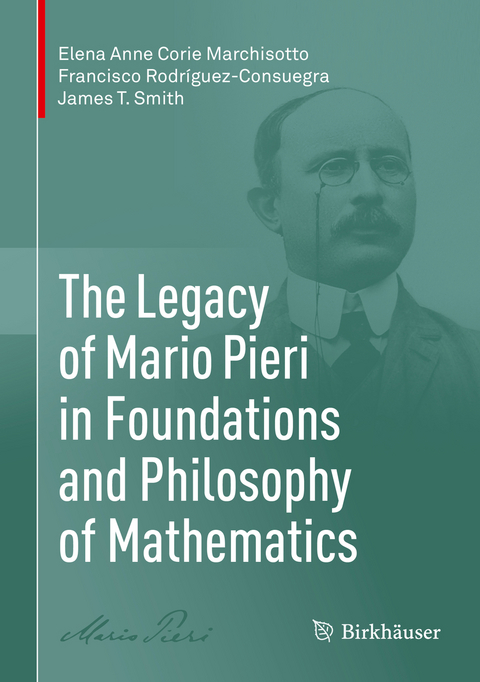 The Legacy of Mario Pieri in Foundations and Philosophy of Mathematics - Elena Anne Corie Marchisotto, Francisco Rodríguez-Consuegra, James T. Smith
