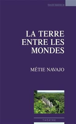 La terre entre les mondes : théâtre - Métie Navajo