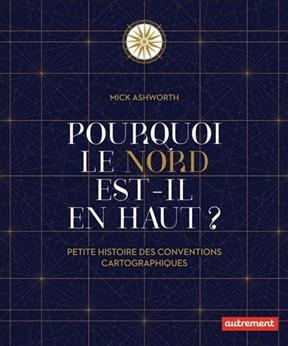 Pourquoi le nord est-il en haut ? : petite histoire des conventions cartographiques - Mick Ashworth