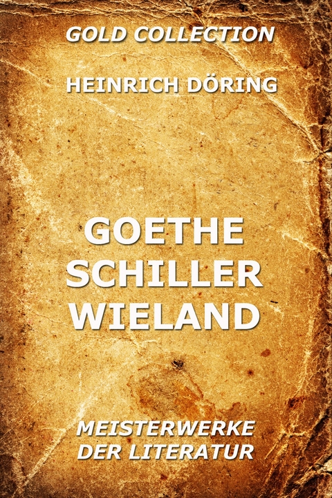 Goethe, Schiller, Wieland - Heinrich Döring