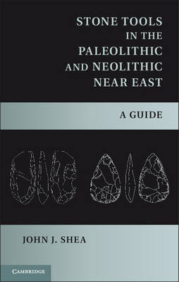 Stone Tools in the Paleolithic and Neolithic Near East -  John J. Shea