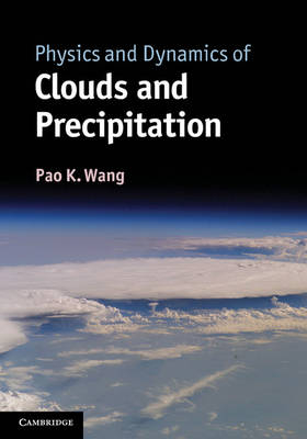 Physics and Dynamics of Clouds and Precipitation -  Pao K. Wang