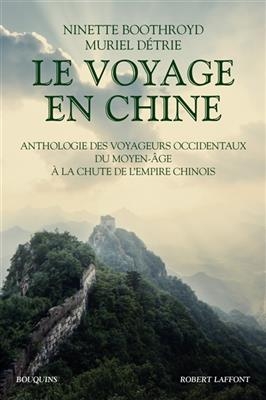 Le voyage en Chine : anthologie des voyageurs occidentaux du Moyen Age à la chute de l'Empire chinois - Ninette Boothroyd, Muriel Détrie