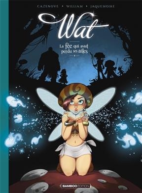 Wat. Vol. 1. La fée qui avait perdu ses ailes - Christophe Cazenove, William Maury