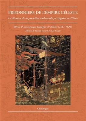 Prisonniers de l'Empire céleste : le désastre de la première ambassade portugaise en Chine : récits et témoignages po... -  GIRARD VIEGAS