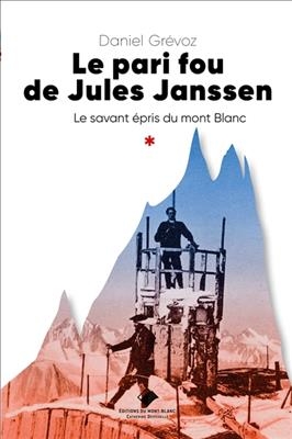 Le pari fou de Jules Janssen : le savant épris du Mont-Blanc - Daniel Grévoz