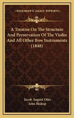 A Treatise On The Structure And Preservation Of The Violin And All Other Bow Instruments (1848) - Jacob August Otto