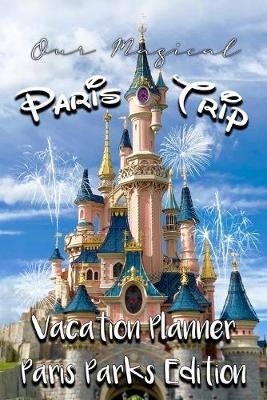 Our Magical Paris Trip Vacation Planner Paris Parks Edition - Magical Planner Co