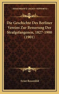 Die Geschichte Des Berliner Vereins Zur Besserung Der Strafgefangenen, 1827-1900 (1901) - Ernst Rosenfeld