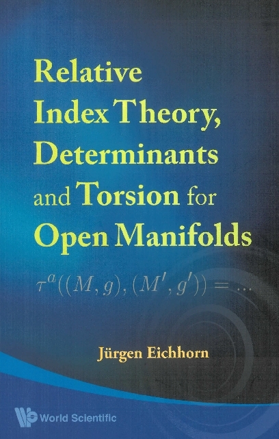 Relative Index Theory, Determinants And Torsion For Open Manifolds - Jurgen Eichhorn