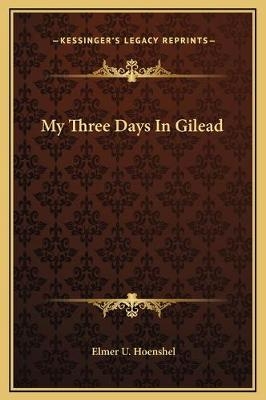 My Three Days In Gilead - Elmer U Hoenshel