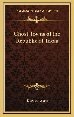 Ghost Towns of the Republic of Texas - Dorothy Aarts