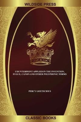 Counterpoint Applied in the Invention, Fugue, Canon and other Polyphonic Forms - Percy Goetschius