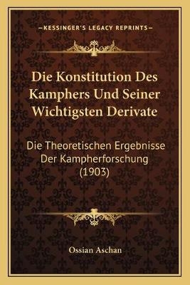 Die Konstitution Des Kamphers Und Seiner Wichtigsten Derivate - Ossian Aschan