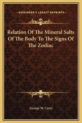 Relation Of The Mineral Salts Of The Body To The Signs Of The Zodiac - Former Professor of Government George W Carey