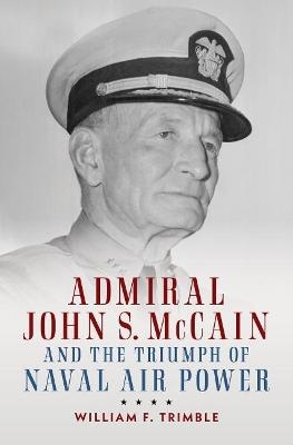 Admiral John S. McCain and the Triumph of Naval Air Power - William F. Trimble