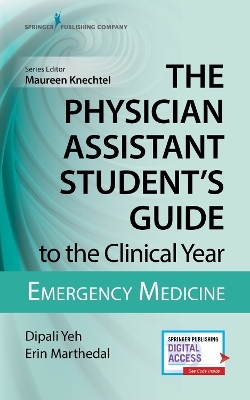 The Physician Assistant Student's Guide to the Clinical Year: Emergency Medicine - Dipali Yeh, Erin Marthedal