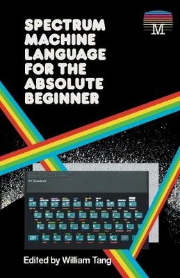 Spectrum Machine Language for the Absolute Beginner - William Tang