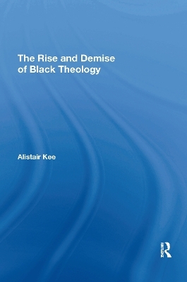 The Rise and Demise of Black Theology - Alistair Kee