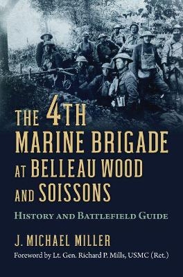 The 4th Marine Brigade at Belleau Wood and Soissons - J. Michael Miller
