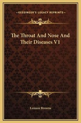 The Throat And Nose And Their Diseases V1 - Lennox Browne