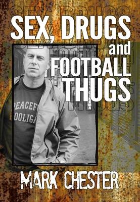 Sex, Drugs and Football Thugs -  Mark Chester