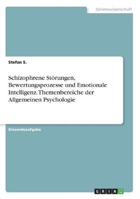 Schizophrene StÃ¶rungen, Bewertungsprozesse und Emotionale Intelligenz. Themenbereiche der Allgemeinen Psychologie - Stefan S.