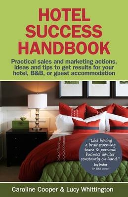 Hotel Success Handbook - Practical Sales and Marketing ideas, actions, and tips to get results for your small hotel, B&B, or guest accommodation. -  Lucy Whittington