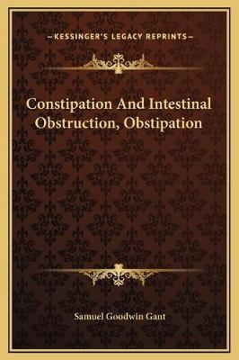 Constipation And Intestinal Obstruction, Obstipation - Samuel Goodwin Gant