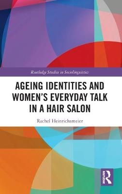 Ageing Identities and Women’s Everyday Talk in a Hair Salon - Rachel Heinrichsmeier