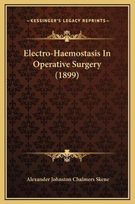 Electro-Haemostasis In Operative Surgery (1899) - Alexander Johnston Chalmers Skene