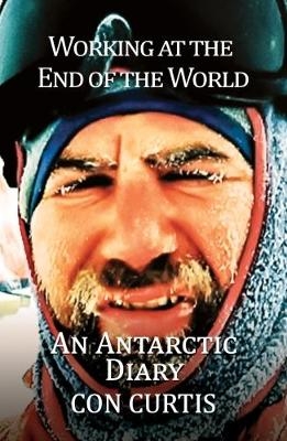 Working at the End of the World: An Antarctic Diary - Con Curtis