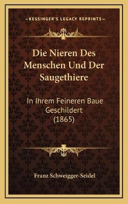 Die Nieren Des Menschen Und Der Saugethiere - Franz Schweigger-Seidel