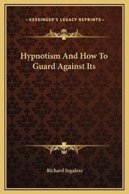 Hypnotism And How To Guard Against Its - Richard Ingalese