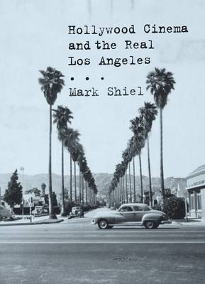 Hollywood Cinema and the Real Los Angeles -  Mark Shiel