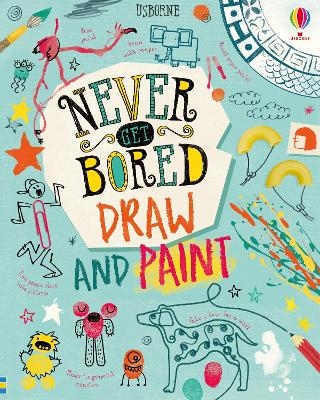Never Get Bored Draw and Paint - James Maclaine, Sarah Hull, Lara Bryan, Jordan Akpojaro