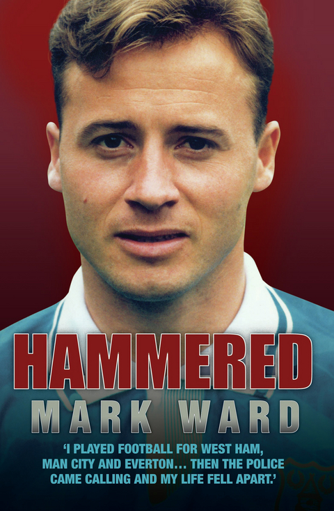 Hammered - I Played Football for West Ham, Man City and Everton… Then the Police Came Calling and My Life Fell Apart - Mark Ward