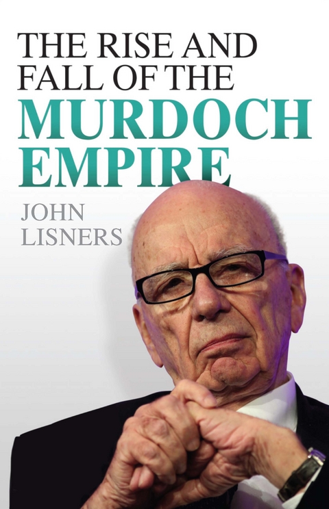 The Rise and Fall of the Murdoch Empire - John Lisners