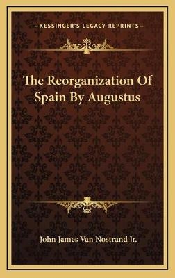 The Reorganization Of Spain By Augustus - John James Van Nostrand  Jr